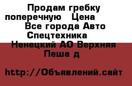 Продам гребку поперечную › Цена ­ 15 000 - Все города Авто » Спецтехника   . Ненецкий АО,Верхняя Пеша д.